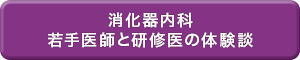 消化器内科 若手医師と研修医の体験談